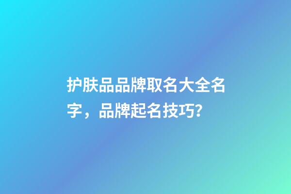 护肤品品牌取名大全名字，品牌起名技巧？