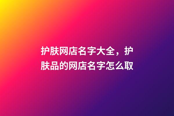护肤网店名字大全，护肤品的网店名字怎么取-第1张-店铺起名-玄机派