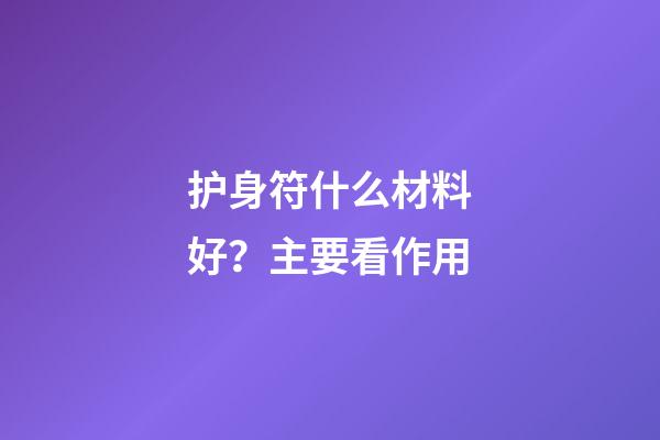 护身符什么材料好？主要看作用