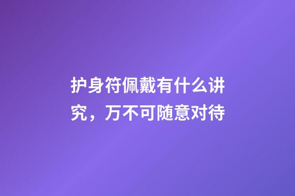护身符佩戴有什么讲究，万不可随意对待