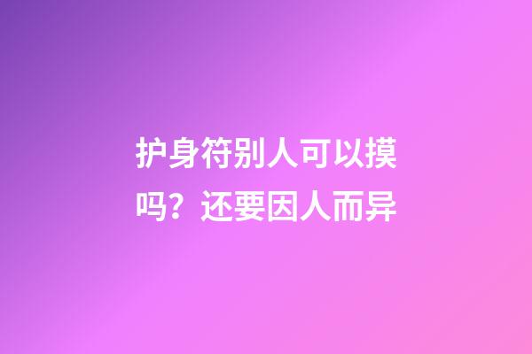 护身符别人可以摸吗？还要因人而异