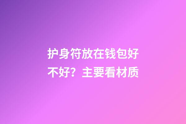 护身符放在钱包好不好？主要看材质