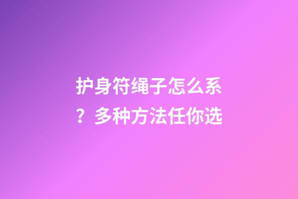 护身符绳子怎么系？多种方法任你选