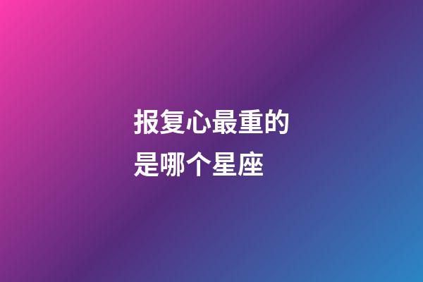 报复心最重的是哪个星座-第1张-星座运势-玄机派