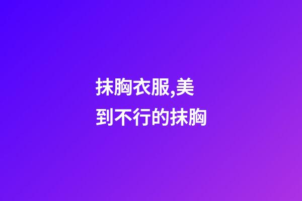 抹胸衣服,美到不行的抹胸-第1张-观点-玄机派