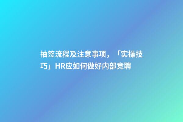 抽签流程及注意事项，「实操技巧」HR应如何做好内部竞聘-第1张-观点-玄机派