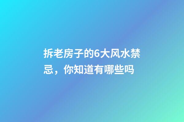 拆老房子的6大风水禁忌，你知道有哪些吗