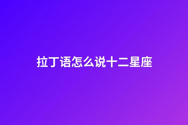 拉丁语怎么说十二星座-第1张-星座运势-玄机派