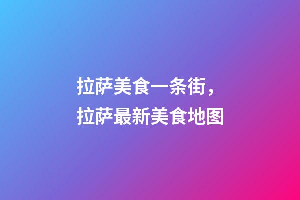 拉萨美食一条街，拉萨最新美食地图-第1张-观点-玄机派