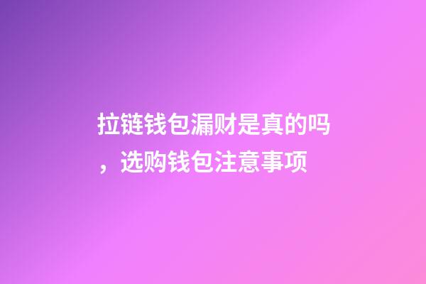 拉链钱包漏财是真的吗，选购钱包注意事项