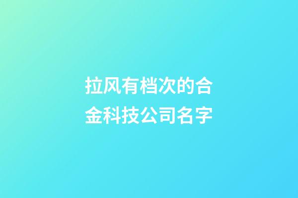 拉风有档次的合金科技公司名字-第1张-公司起名-玄机派