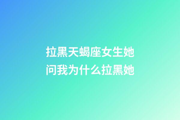 拉黑天蝎座女生她问我为什么拉黑她-第1张-星座运势-玄机派