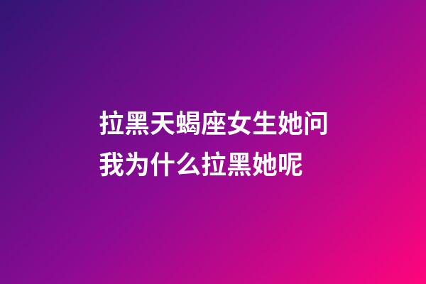 拉黑天蝎座女生她问我为什么拉黑她呢-第1张-星座运势-玄机派