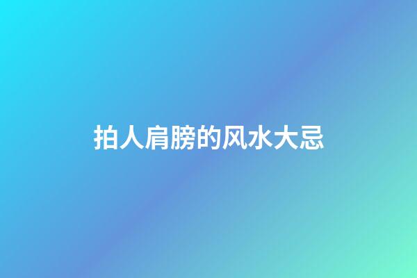 拍人肩膀的风水大忌