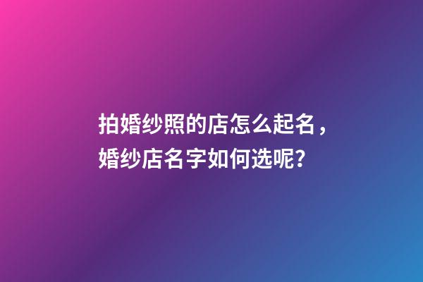 拍婚纱照的店怎么起名，婚纱店名字如何选呢？-第1张-店铺起名-玄机派