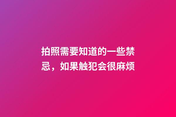 拍照需要知道的一些禁忌，如果触犯会很麻烦