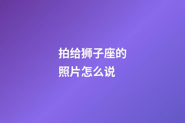 拍给狮子座的照片怎么说-第1张-星座运势-玄机派