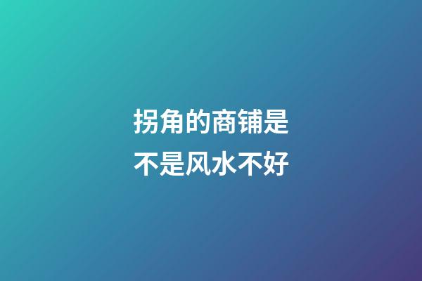 拐角的商铺是不是风水不好