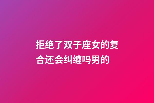 拒绝了双子座女的复合还会纠缠吗男的-第1张-星座运势-玄机派