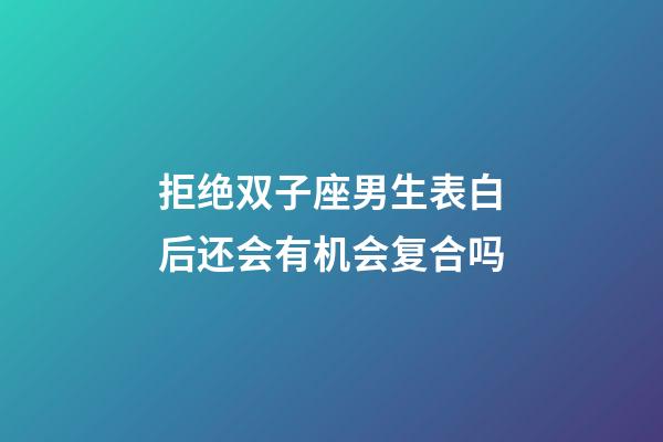 拒绝双子座男生表白后还会有机会复合吗-第1张-星座运势-玄机派