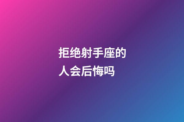 拒绝射手座的人会后悔吗-第1张-星座运势-玄机派