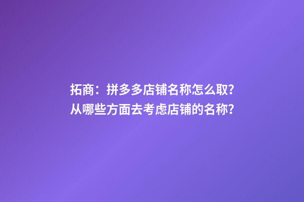 拓商：拼多多店铺名称怎么取？从哪些方面去考虑店铺的名称？-第1张-店铺起名-玄机派