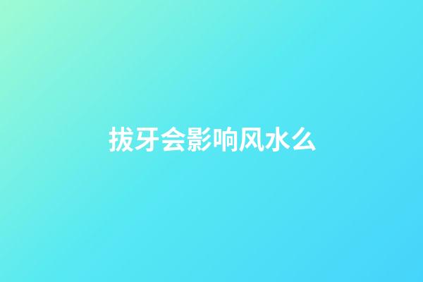 拔牙会影响风水么