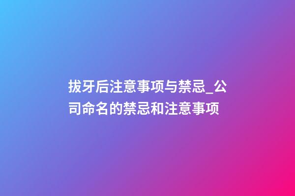 拔牙后注意事项与禁忌_公司命名的禁忌和注意事项-第1张-公司起名-玄机派