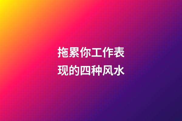 拖累你工作表现的四种风水