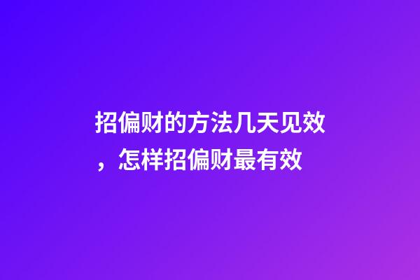 招偏财的方法几天见效，怎样招偏财最有效