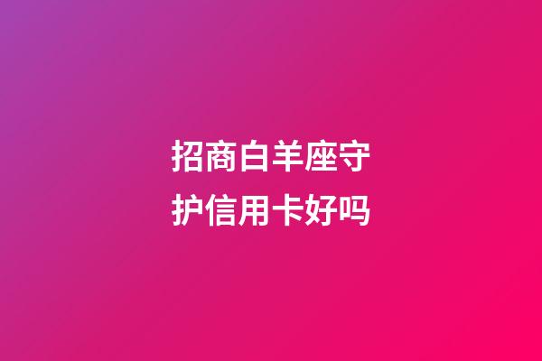 招商白羊座守护信用卡好吗-第1张-星座运势-玄机派