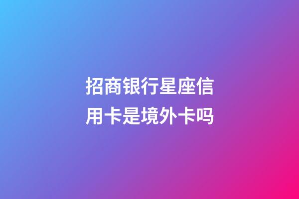 招商银行星座信用卡是境外卡吗-第1张-星座运势-玄机派