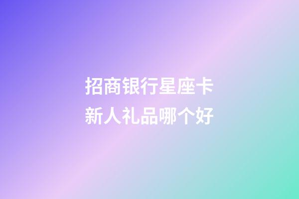 招商银行星座卡新人礼品哪个好-第1张-星座运势-玄机派