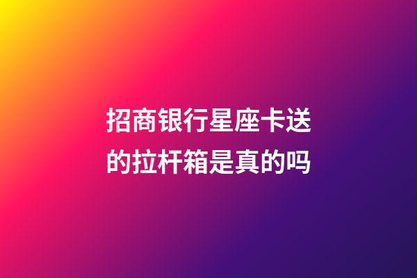 招商银行星座卡送的拉杆箱是真的吗-第1张-星座运势-玄机派