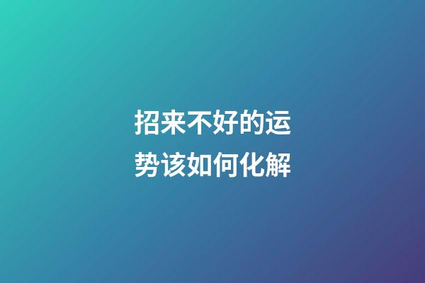 招来不好的运势该如何化解
