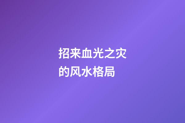 招来血光之灾的风水格局