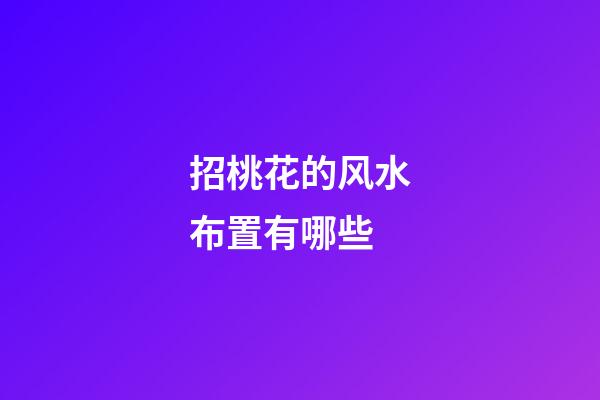 招桃花的风水布置有哪些