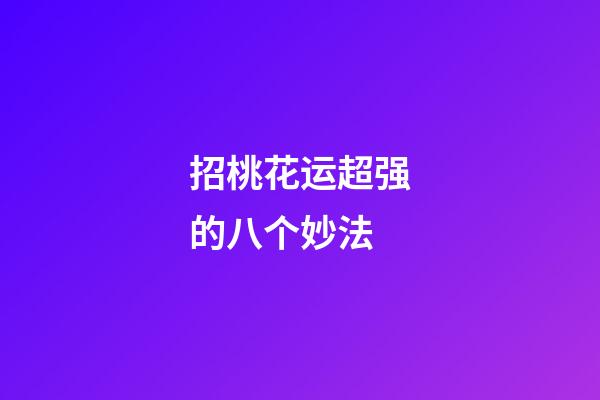 招桃花运超强的八个妙法