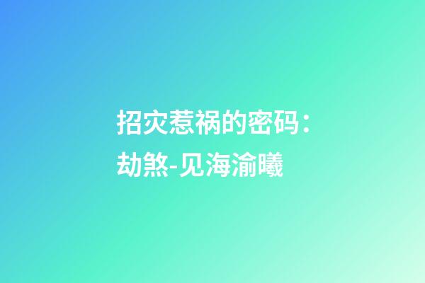 招灾惹祸的密码：劫煞-见海渝曦