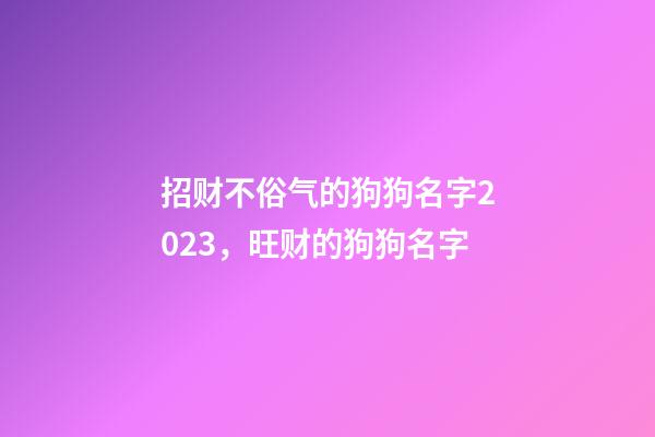 招财不俗气的狗狗名字2023，旺财的狗狗名字