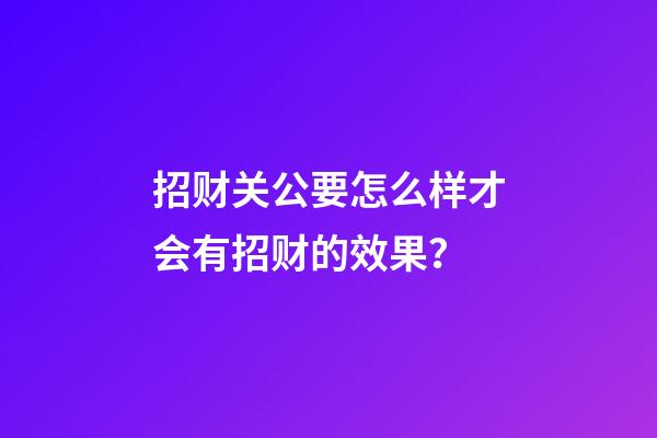 招财关公要怎么样才会有招财的效果？