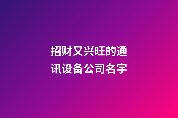 招财又兴旺的通讯设备公司名字-第1张-公司起名-玄机派