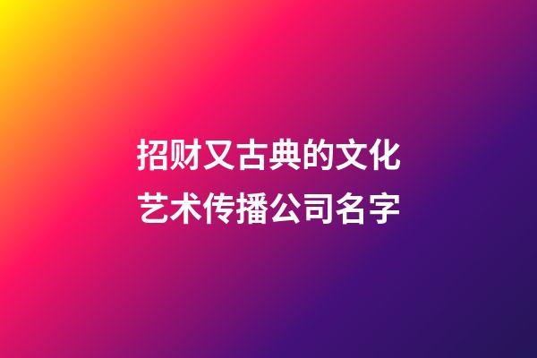 招财又古典的文化艺术传播公司名字-第1张-公司起名-玄机派