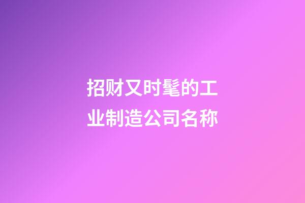 招财又时髦的工业制造公司名称-第1张-公司起名-玄机派