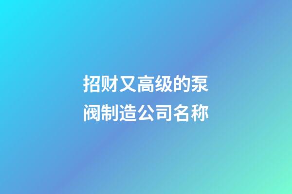 招财又高级的泵阀制造公司名称-第1张-公司起名-玄机派