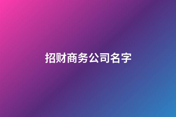 招财商务公司名字-第1张-公司起名-玄机派