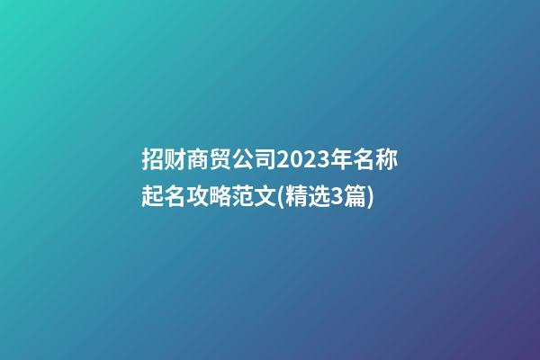 招财商贸公司2023年名称起名攻略范文(精选3篇)-第1张-公司起名-玄机派