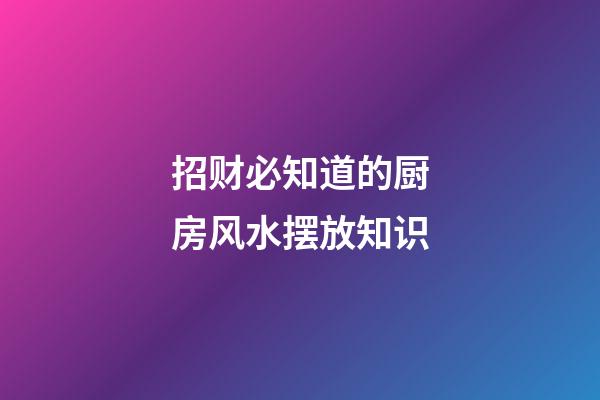 招财必知道的厨房风水摆放知识