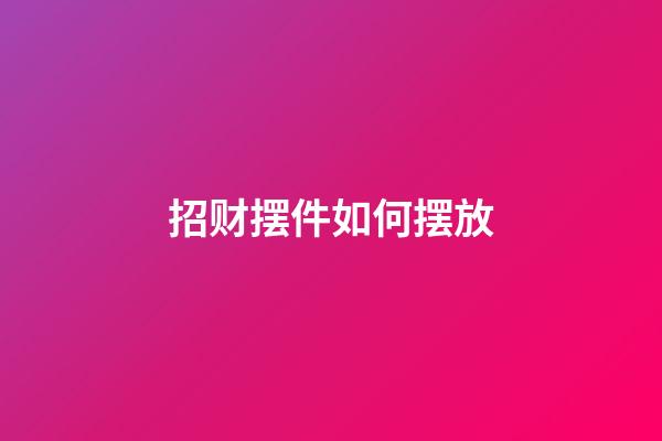 招财摆件如何摆放