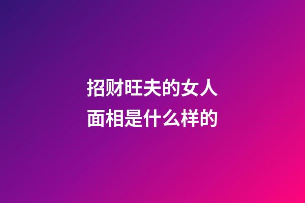 招财旺夫的女人面相是什么样的